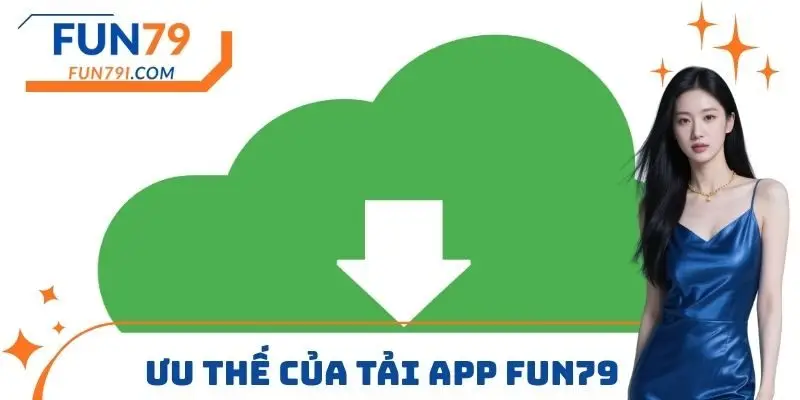 Ưu thế của tải App FUN79